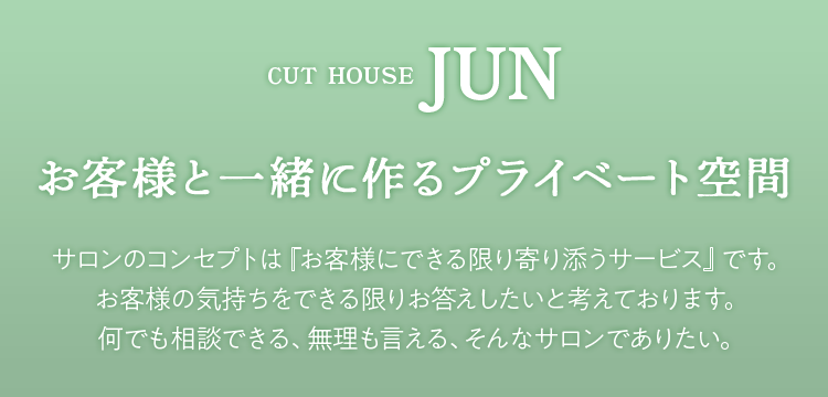 お客様と一緒に作るプライベート空間 サロンのコンセプトは『お客様にできる限り寄り添うサービス』です。お客様の気持ちをできる限りお答えしたいと考えております。何でも相談できる、無理も言える、そんなサロンでありたい。